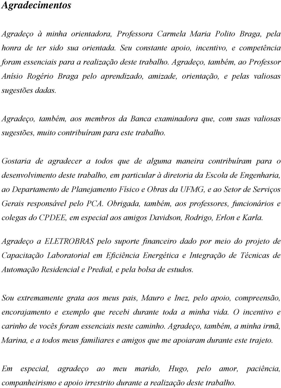 Agradeço, também, ao Professor Anísio Rogério Braga pelo aprendizado, amizade, orientação, e pelas valiosas sugestões dadas.