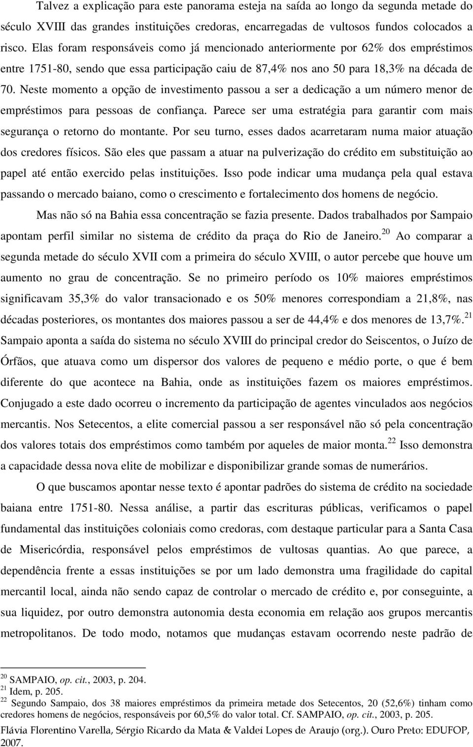 Neste momento a opção de investimento passou a ser a dedicação a um número menor de empréstimos para pessoas de confiança.