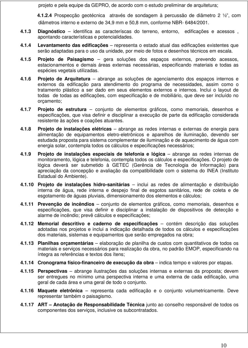 4.1.3 Diagnóstico identifica as caracteríscas do terreno, entorno, edificações e acessos, apontando características e potencialidades. 4.1.4 Levantamento das edificações representa o estado atual das edificações eistentes que serão adaptadas para o uso da unidade, por meio de fotos e desenhos técnicos em escala.