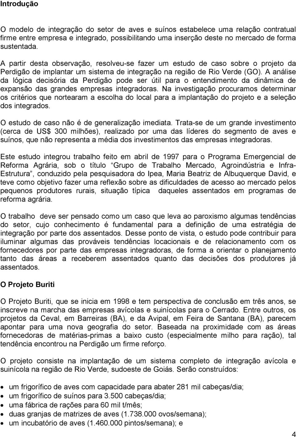 A análise da lógica decisória da Perdigão pode ser útil para o entendimento da dinâmica de expansão das grandes empresas integradoras.