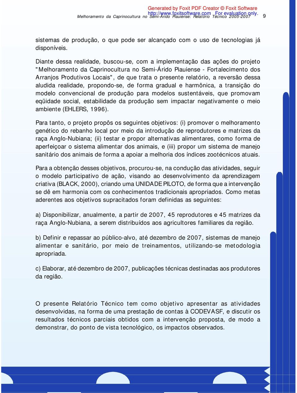 Diante dessa realidade, buscou-se, com a implementação das ações do projeto "Melhoramento da Caprinocultura no Semi-Árido Piauiense - Fortalecimento dos Arranjos Produtivos Locais", de que trata o