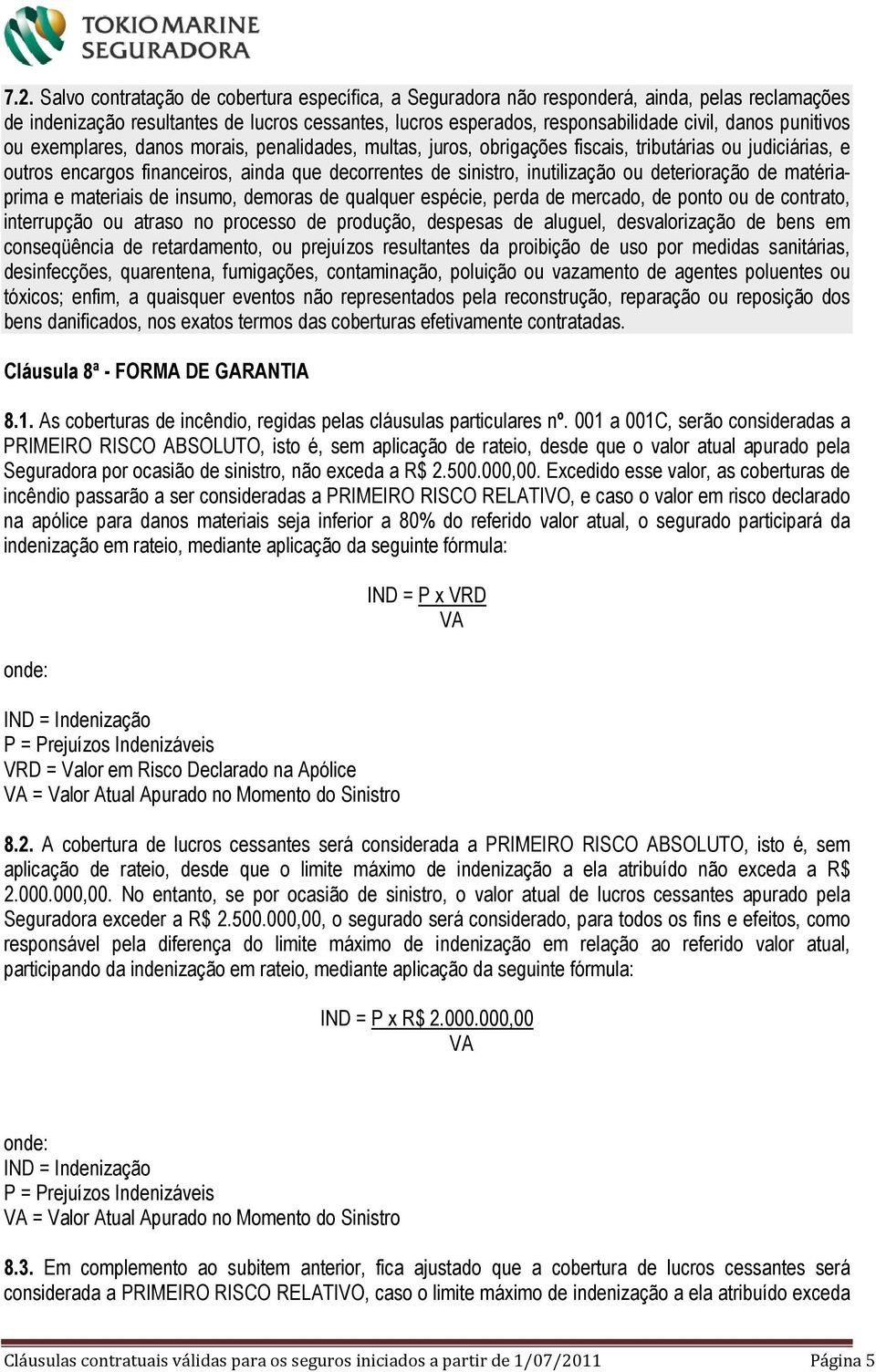 deterioração de matériaprima e materiais de insumo, demoras de qualquer espécie, perda de mercado, de ponto ou de contrato, interrupção ou atraso no processo de produção, despesas de aluguel,