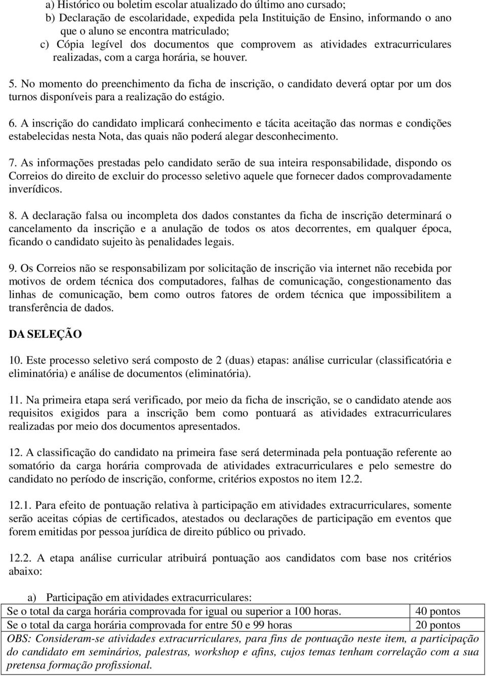 No momento do preenchimento da ficha de inscrição, o candidato deverá optar por um dos turnos disponíveis para a realização do estágio. 6.