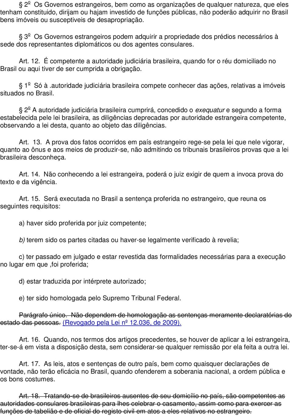 É competente a autoridade judiciária brasileira, quando for o réu domiciliado no Brasil ou aqui tiver de ser cumprida a obrigação. 1 o Só à.