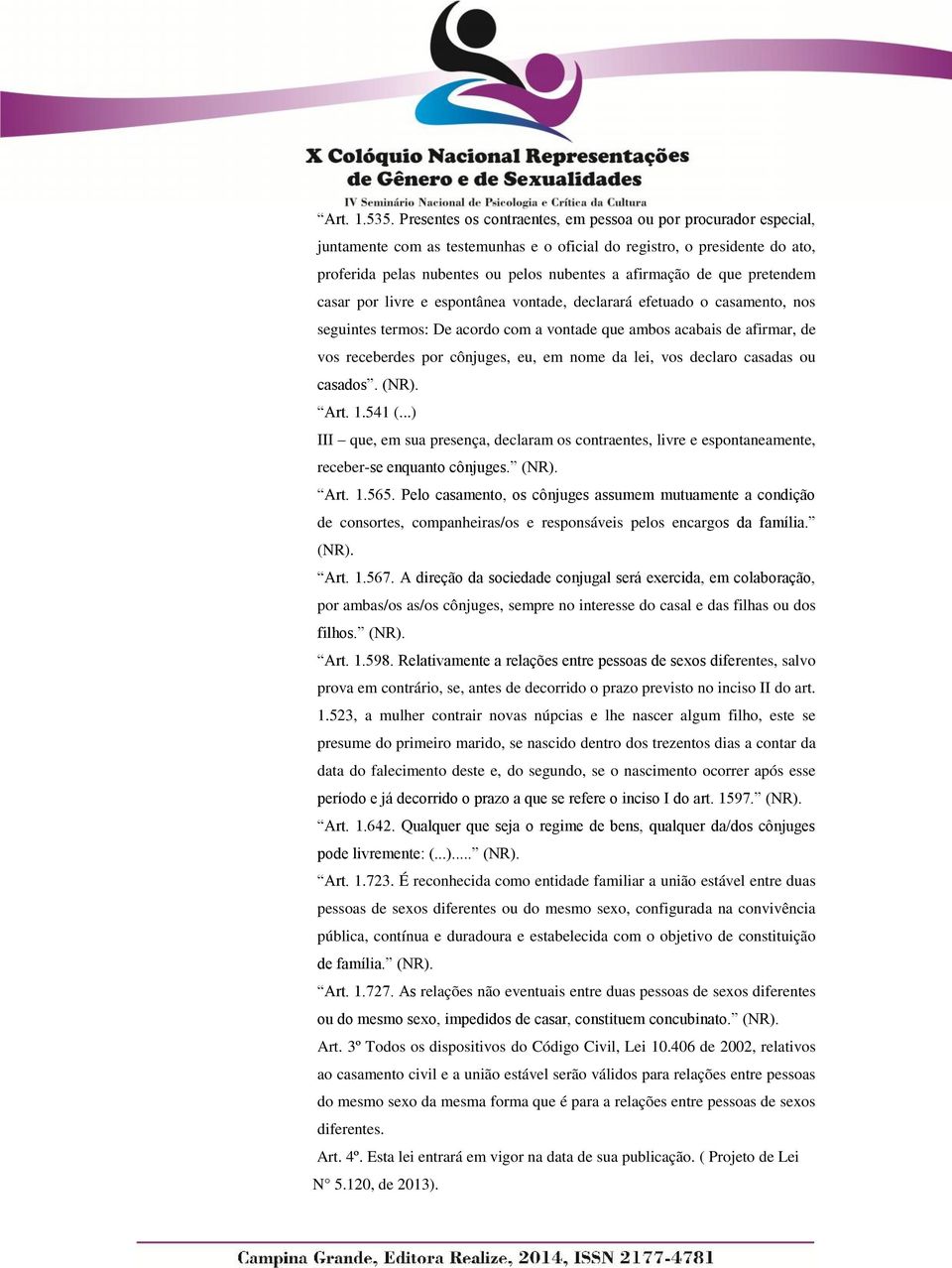 que pretendem casar por livre e espontânea vontade, declarará efetuado o casamento, nos seguintes termos: De acordo com a vontade que ambos acabais de afirmar, de vos receberdes por cônjuges, eu, em