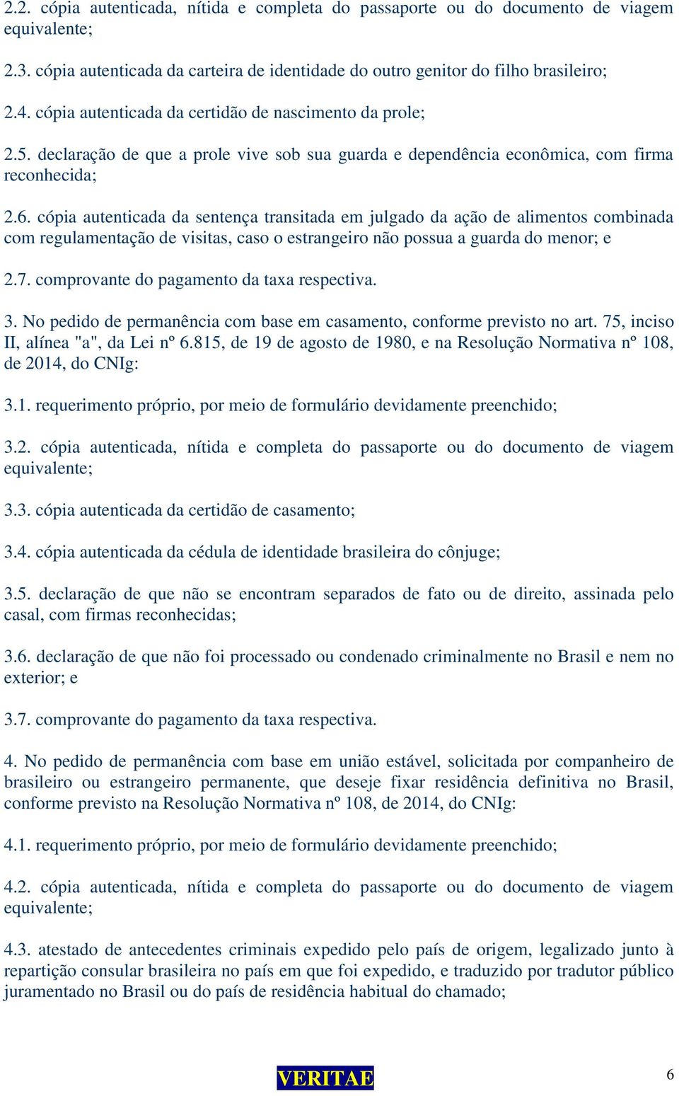 cópia autenticada da sentença transitada em julgado da ação de alimentos combinada com regulamentação de visitas, caso o estrangeiro não possua a guarda do menor; e 2.7.