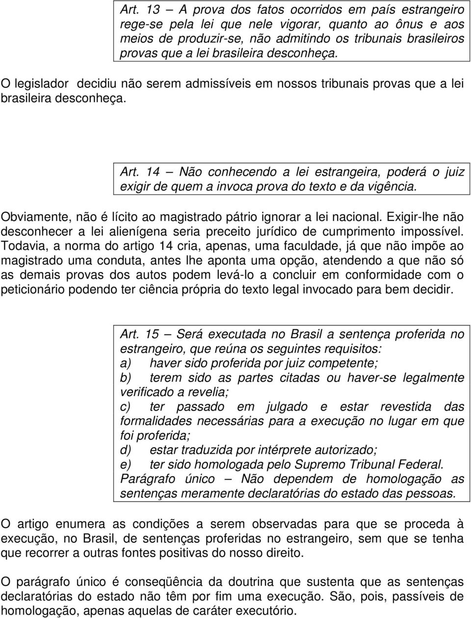 14 Não conhecendo a lei estrangeira, poderá o juiz exigir de quem a invoca prova do texto e da vigência. Obviamente, não é lícito ao magistrado pátrio ignorar a lei nacional.