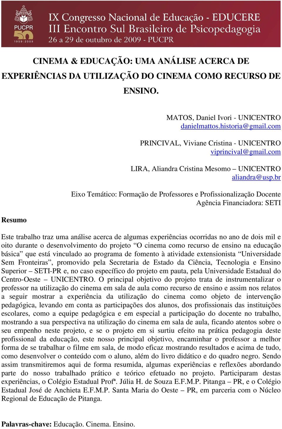 br Eixo Temático: Formação de Professores e Profissionalização Docente Agência Financiadora: SETI Este trabalho traz uma análise acerca de algumas experiências ocorridas no ano de dois mil e oito