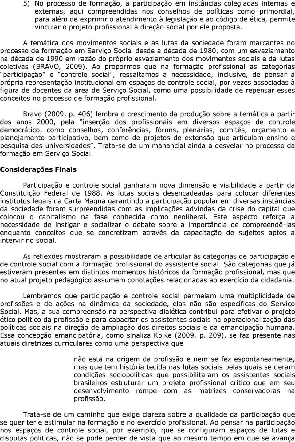 A temática dos movimentos sociais e as lutas da sociedade foram marcantes no processo de formação em Serviço Social desde a década de 1980, com um esvaziamento na década de 1990 em razão do próprio