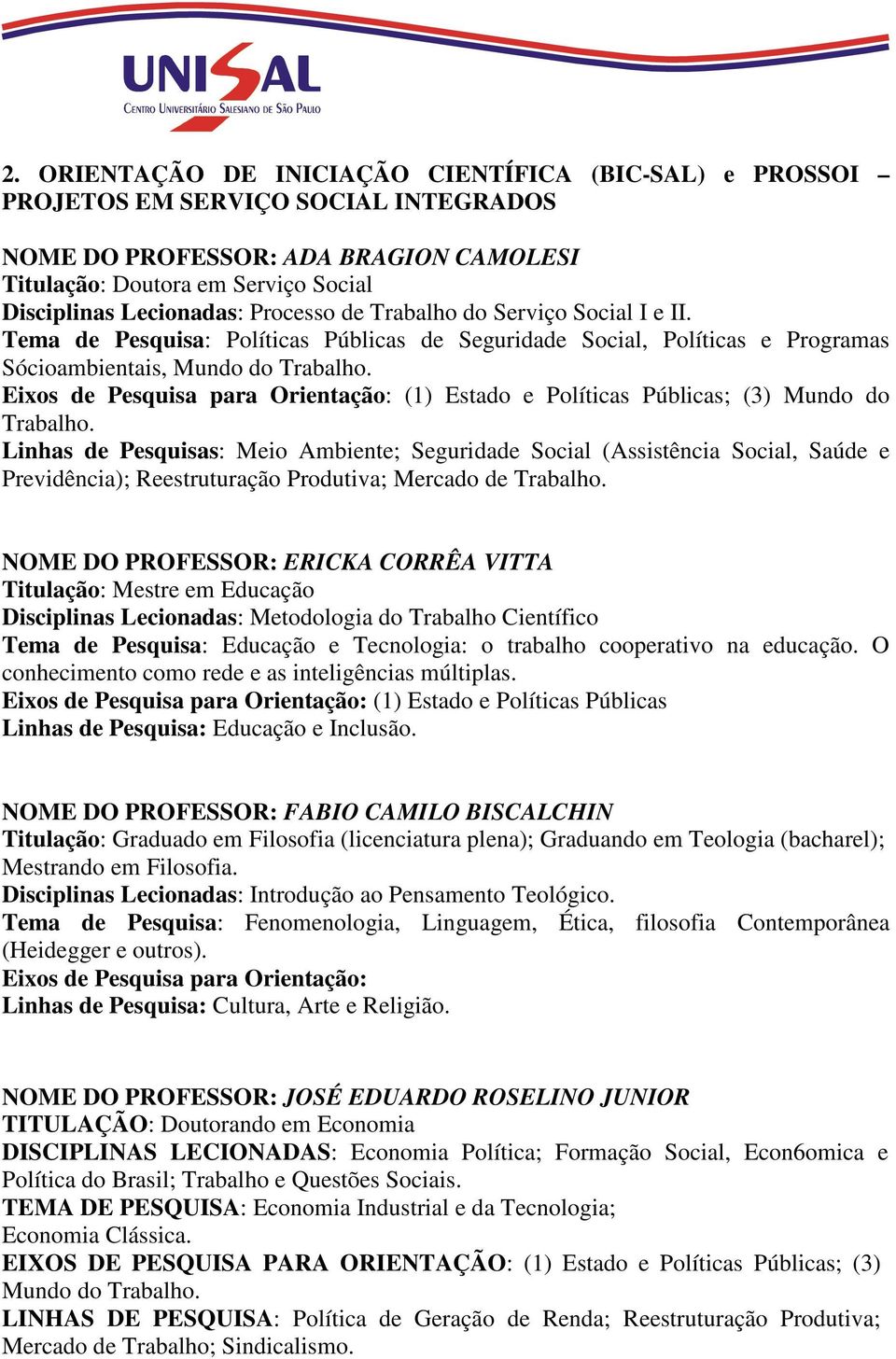 (1) Estado e Políticas Públicas; (3) Mundo do Trabalho. Linhas de Pesquisas: Meio Ambiente; Seguridade Social (Assistência Social, Saúde e Previdência); Reestruturação Produtiva; Mercado de Trabalho.