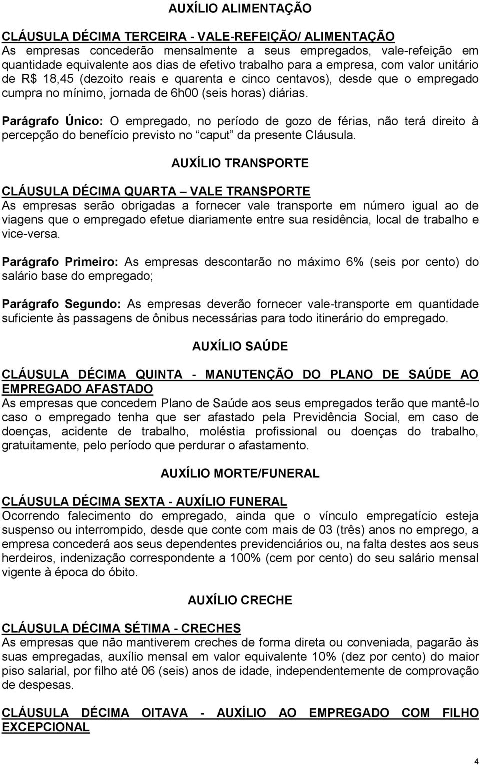 Parágrafo Único: O empregado, no período de gozo de férias, não terá direito à percepção do benefício previsto no caput da presente Cláusula.