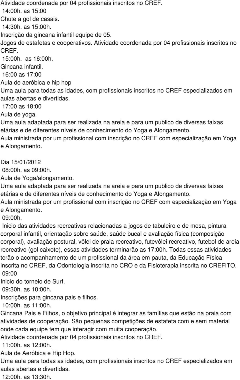 16:00 as 17:00 Aula de aeróbica e hip hop Uma aula para todas as idades, com profissionais inscritos no CREF especializados em aulas abertas e divertidas. 17:00 as 18:00 Aula de yoga.