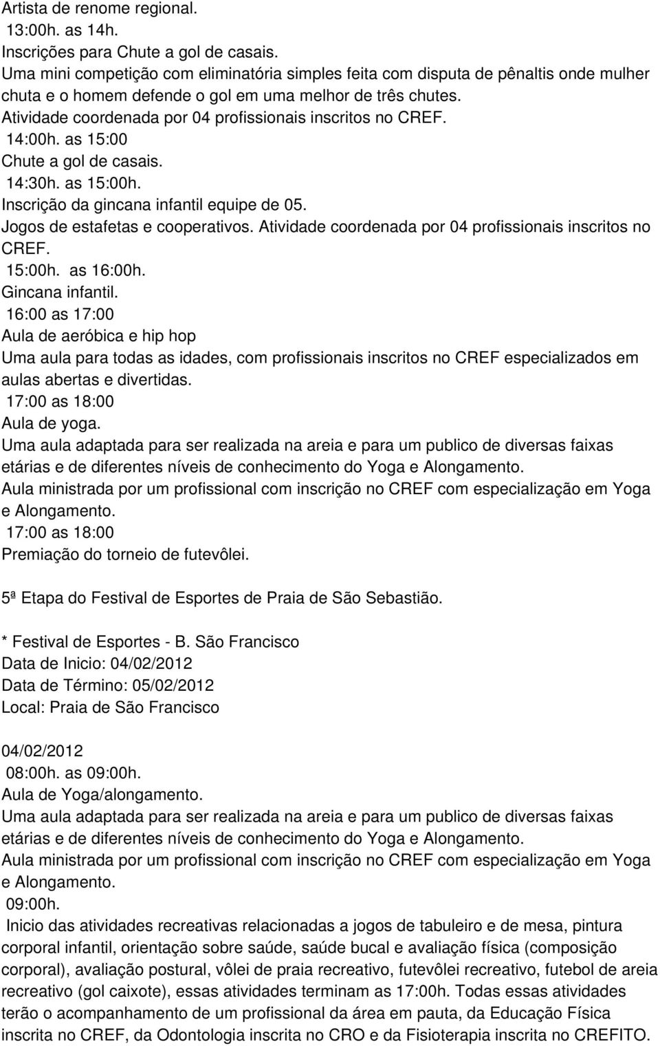 Atividade coordenada por 04 profissionais inscritos no CREF. 14:00h. as 15:00 Chute a gol de casais. 14:30h. as 15:00h. Inscrição da gincana infantil equipe de 05. Jogos de estafetas e cooperativos.