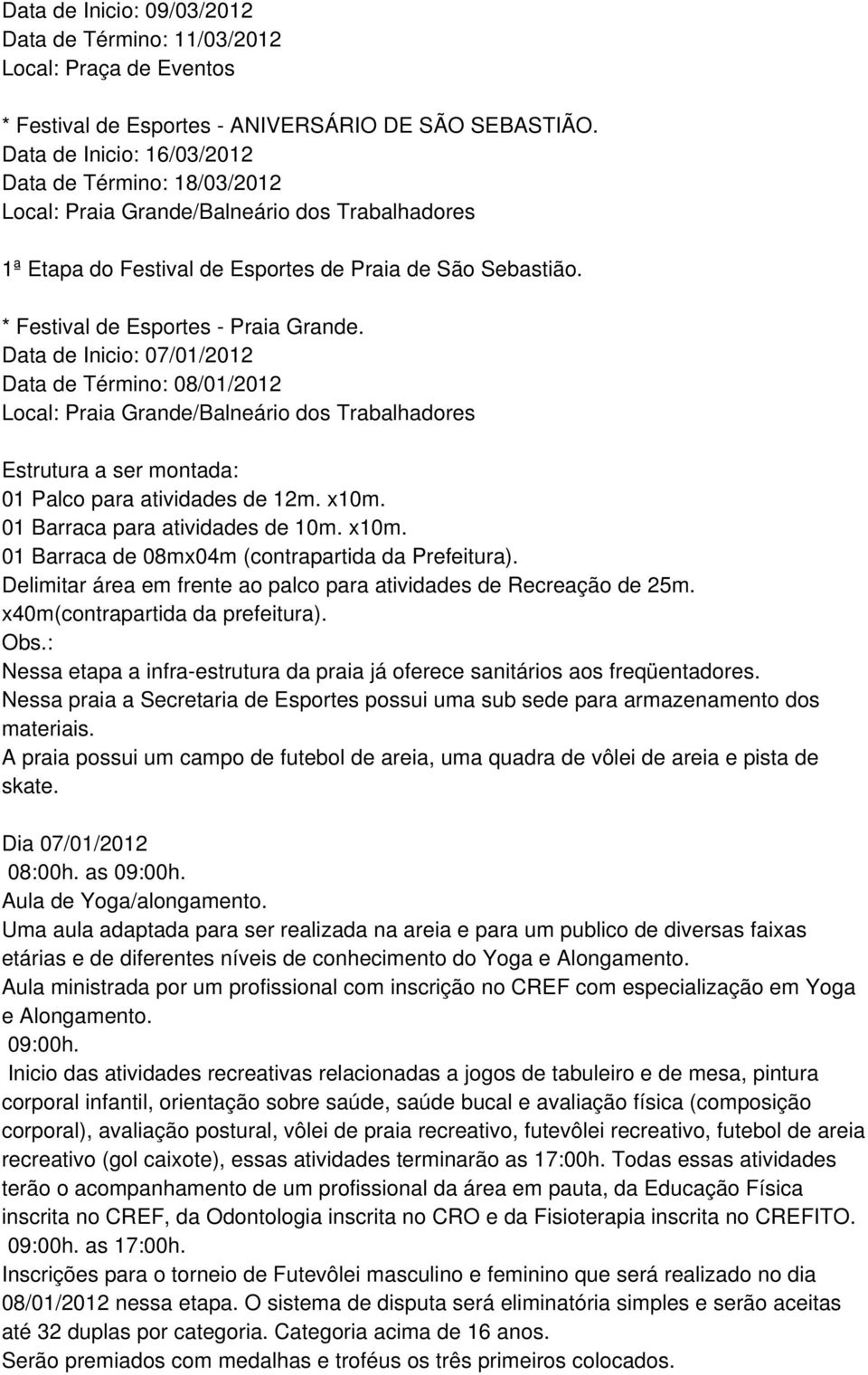 Data de Inicio: 07/01/2012 Data de Término: 08/01/2012 Local: Praia Grande/Balneário dos Trabalhadores Estrutura a ser montada: 01 Palco para atividades de 12m. x10m.