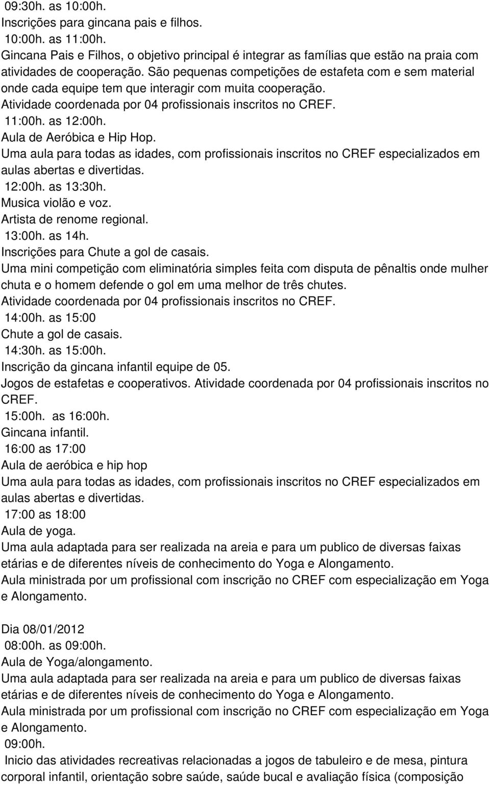 Aula de Aeróbica e Hip Hop. Uma aula para todas as idades, com profissionais inscritos no CREF especializados em aulas abertas e divertidas. 12:00h. as 13:30h. Musica violão e voz.