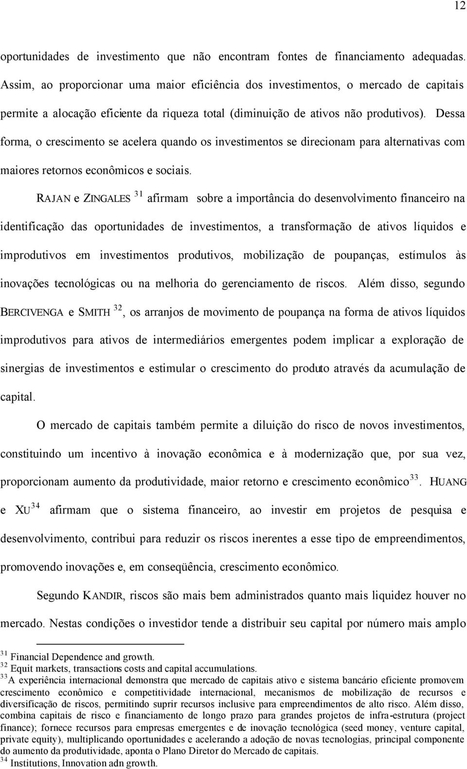 Dessa forma, o crescimento se acelera quando os investimentos se direcionam para alternativas com maiores retornos econômicos e sociais.