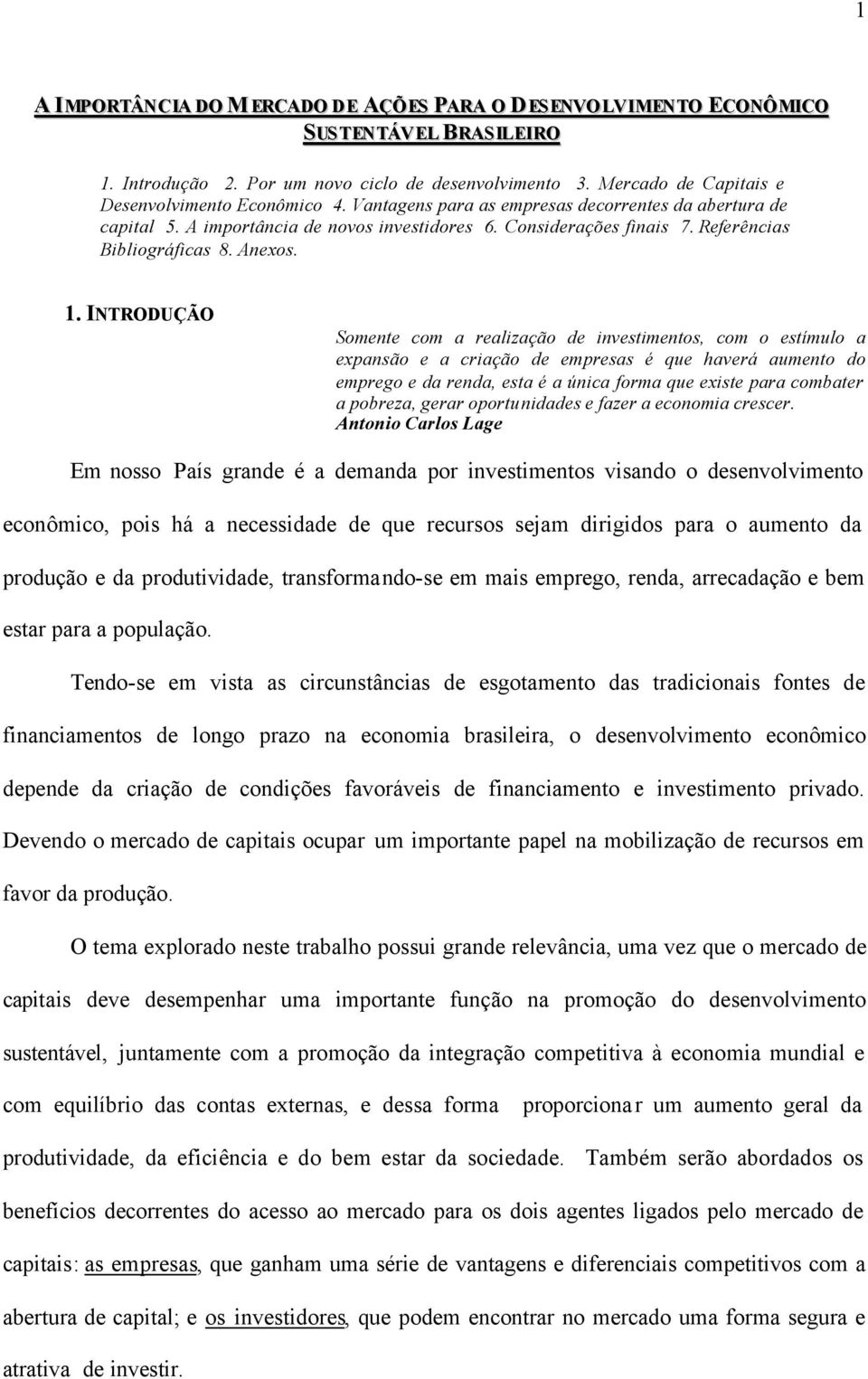 INTRODUÇÃO Somente com a realização de investimentos, com o estímulo a expansão e a criação de empresas é que haverá aumento do emprego e da renda, esta é a única forma que existe para combater a