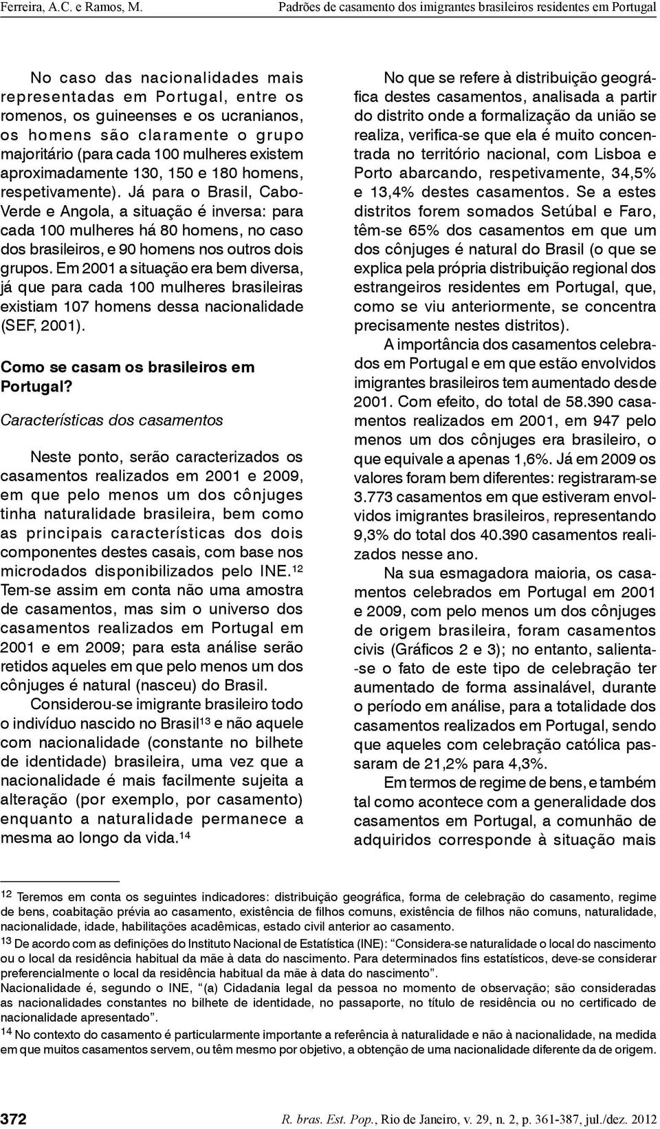 Já para o Brasil, Cabo- Verde e Angola, a situação é inversa: para cada 100 mulheres há 80 homens, no caso dos brasileiros, e 90 homens nos outros dois grupos.