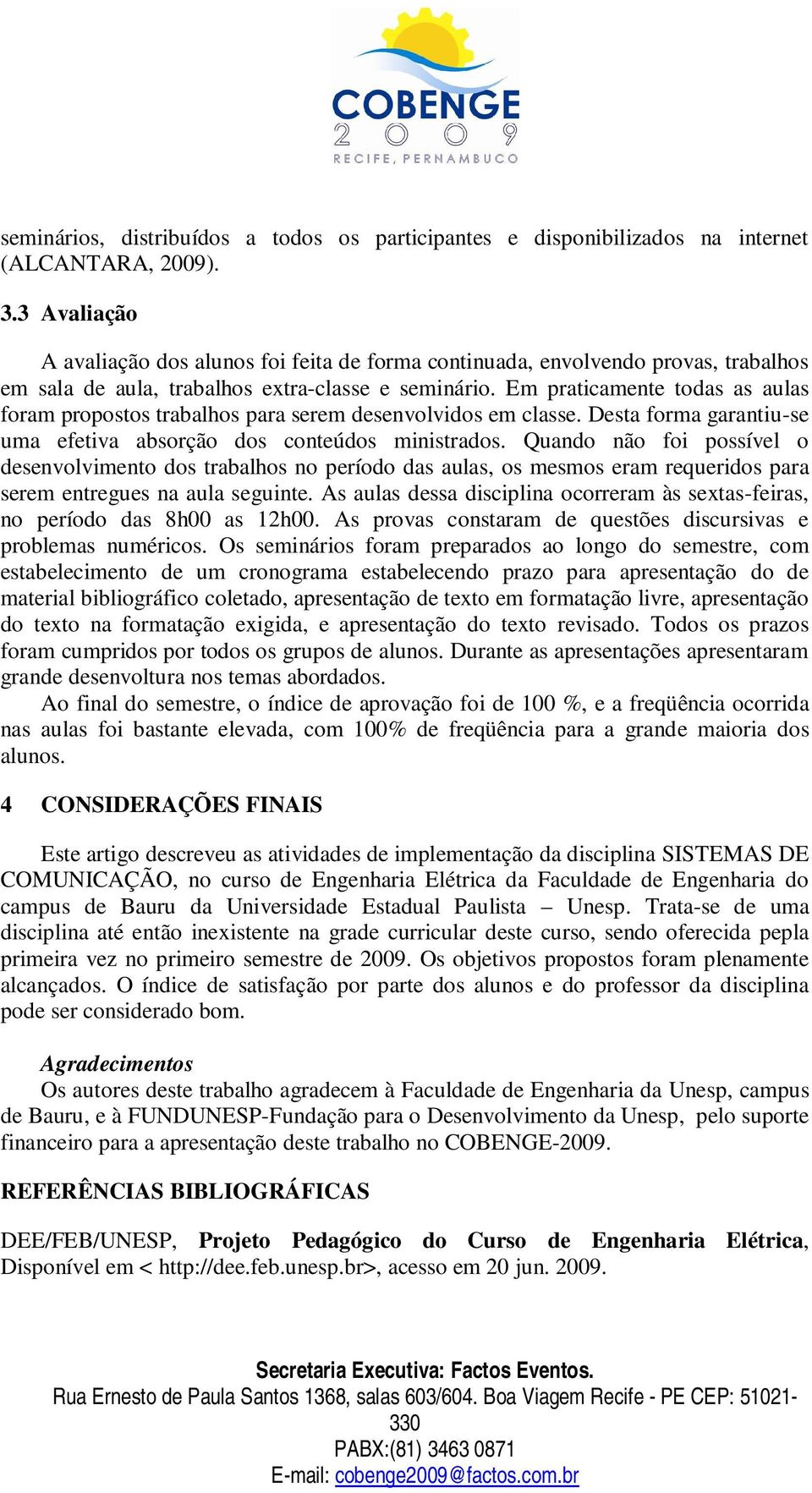 Em praticamente todas as aulas foram propostos trabalhos para serem desenvolvidos em classe. Desta forma garantiu-se uma efetiva absorção dos conteúdos ministrados.