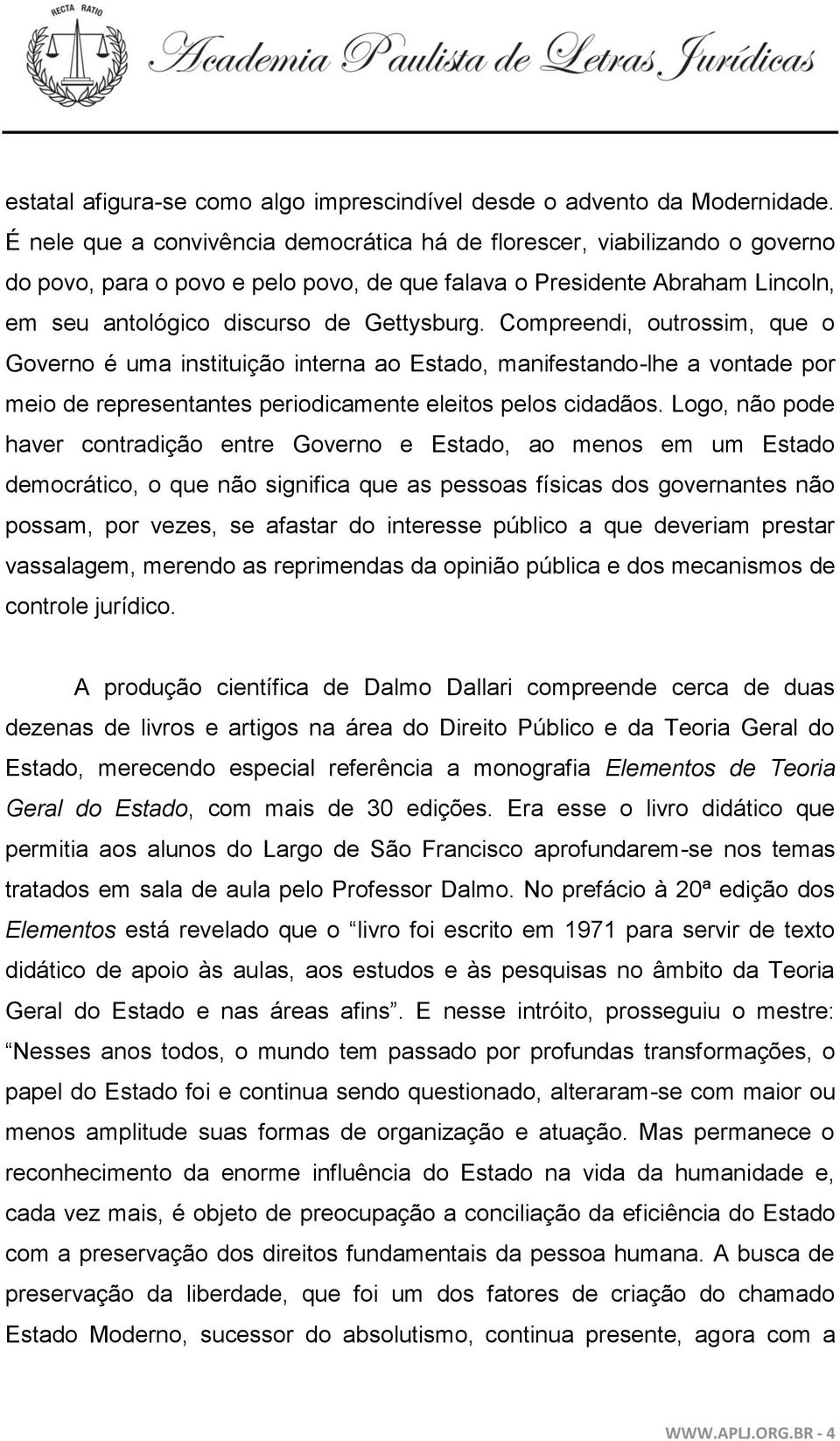 Compreendi, outrossim, que o Governo é uma instituição interna ao Estado, manifestando-lhe a vontade por meio de representantes periodicamente eleitos pelos cidadãos.