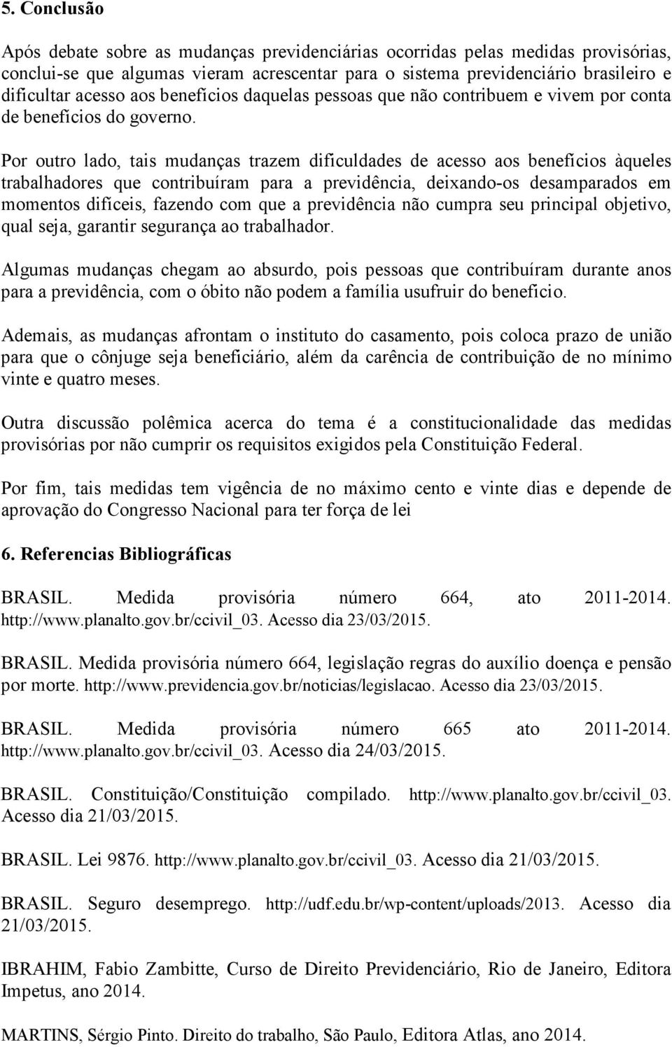 Por outro lado, tais mudanças trazem dificuldades de acesso aos benefícios àqueles trabalhadores que contribuíram para a previdência, deixando-os desamparados em momentos difíceis, fazendo com que a