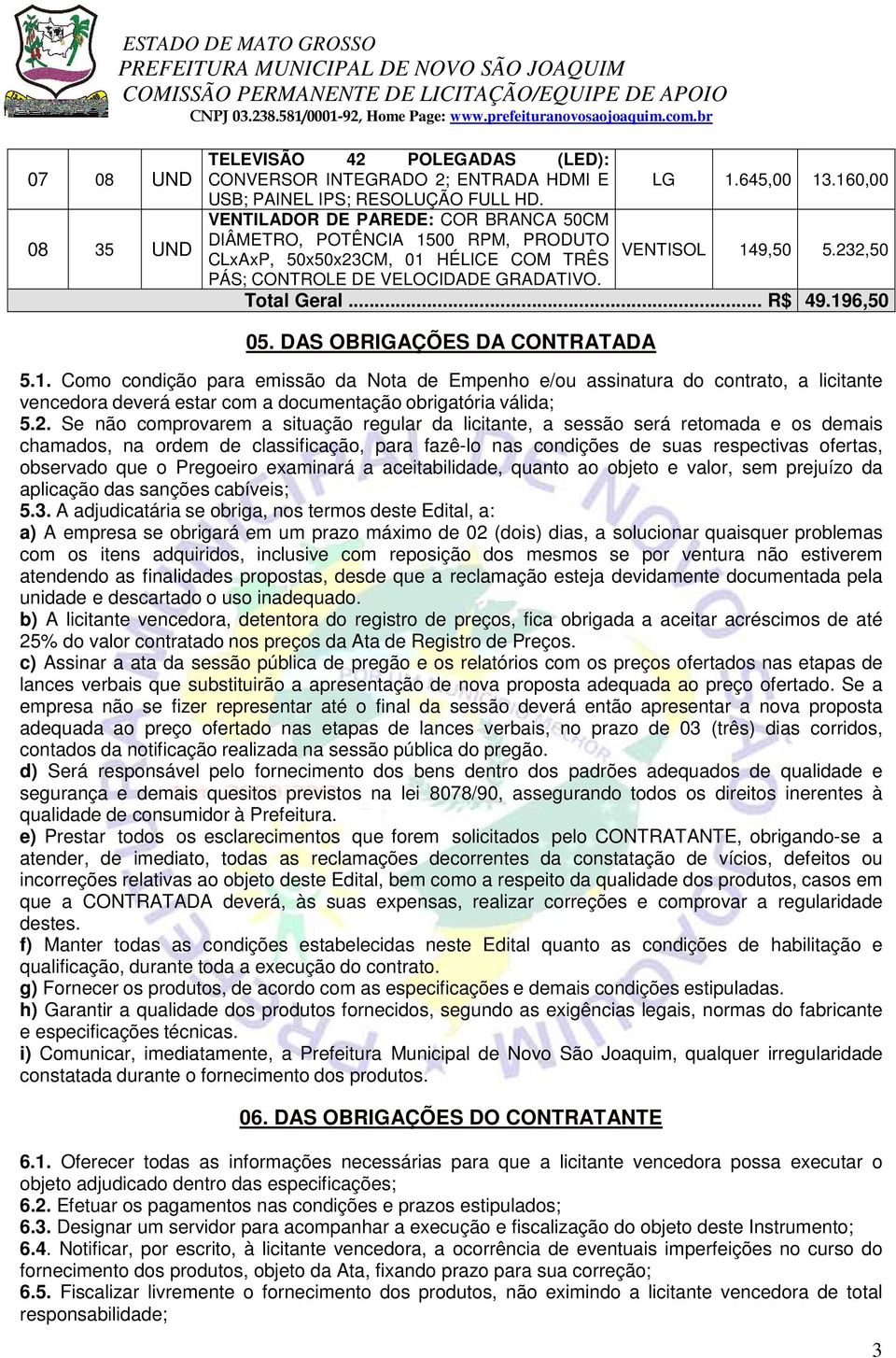 .. R$ 49.196,50 05. DAS OBRIGAÇÕES DA CONTRATADA 5.1. Como condição para emissão da Nota de Empenho e/ou assinatura do contrato, a licitante vencedora deverá estar com a documentação obrigatória válida; 5.