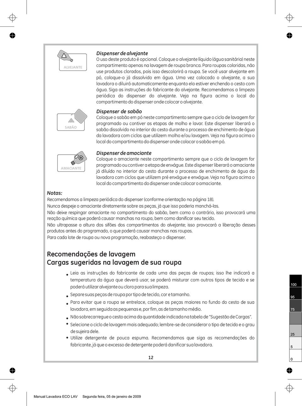 Uma vez colocado o alvejante, a sua lavadora o diluirá automaticamente enquanto ela estiver enchendo o cesto com água. Siga as instruções do fabricante do alvejante.