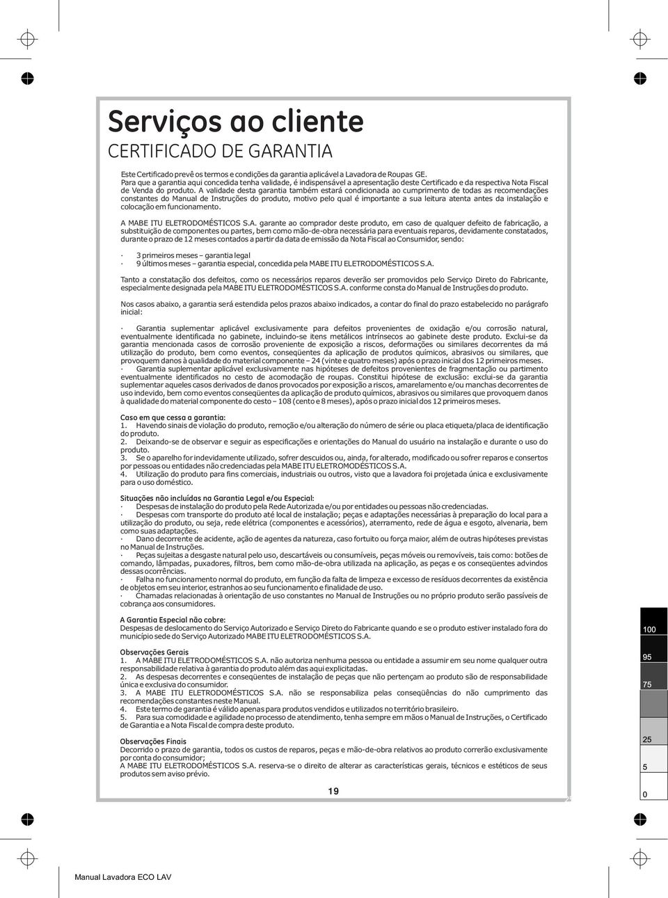 A validade desta garantia também estará condicionada ao cumprimento de todas as recomendações constantes do Manual de Instruções do produto, motivo pelo qual é importante a sua leitura atenta antes