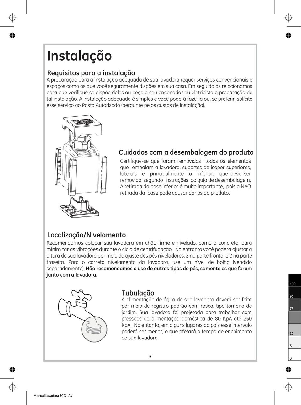 A instalação adequada é simples e você poderá fazê-la ou, se preferir, solicite esse serviço ao Posto Autorizado (pergunte pelos custos de instalação).