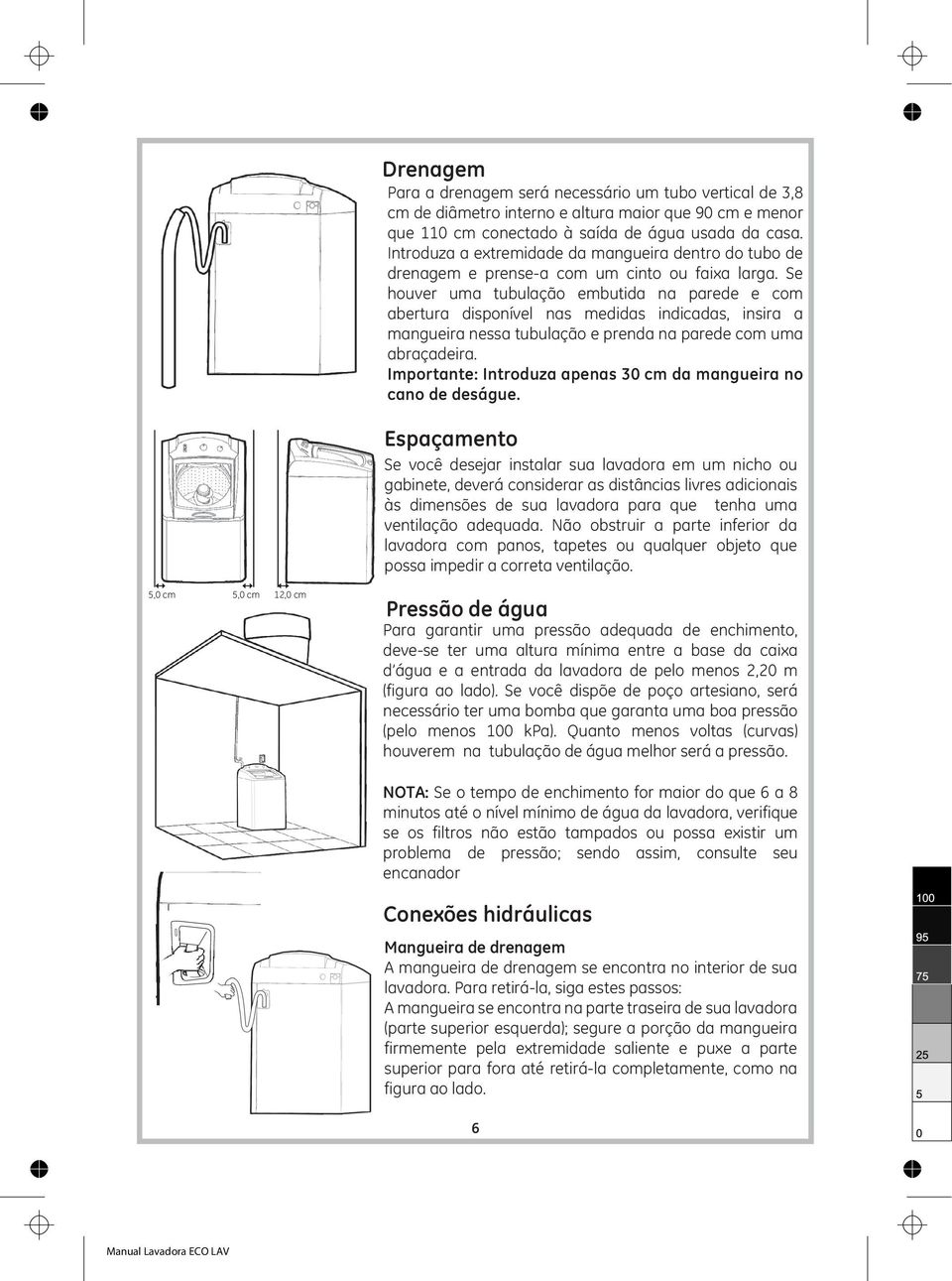 Se houver uma tubulação embutida na parede e com abertura disponível nas medidas indicadas, insira a mangueira nessa tubulação e prenda na parede com uma abraçadeira.