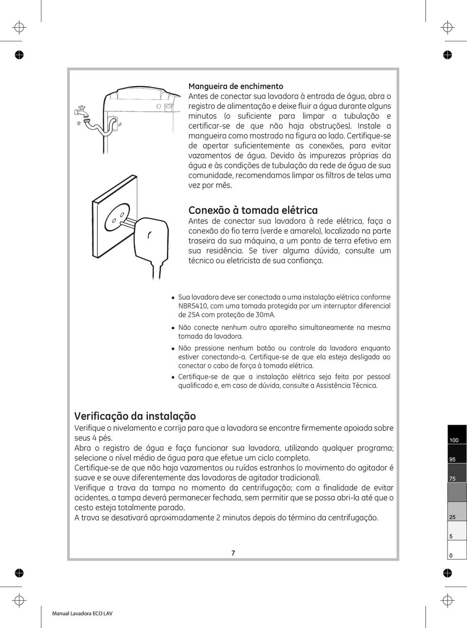 Devido às impurezas próprias da água e às condições de tubulação da rede de água de sua comunidade, recomendamos limpar os filtros de telas uma vez por mês.