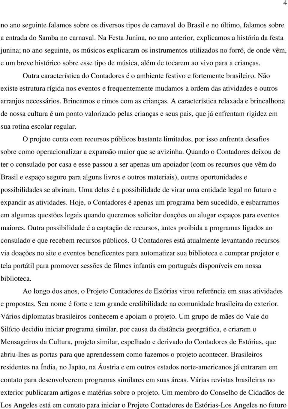 de música, além de tocarem ao vivo para a crianças. Outra característica do Contadores é o ambiente festivo e fortemente brasileiro.