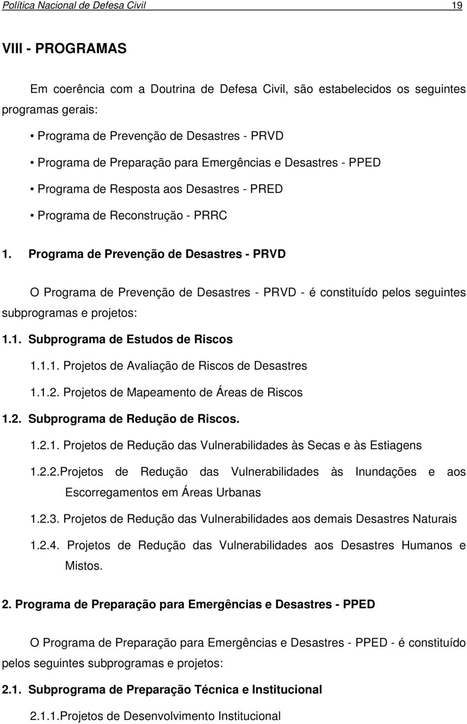 Programa de Prevenção de Desastres - PRVD O Programa de Prevenção de Desastres - PRVD - é constituído pelos seguintes subprogramas e projetos: 1.1. Subprograma de Estudos de Riscos 1.1.1. Projetos de Avaliação de Riscos de Desastres 1.