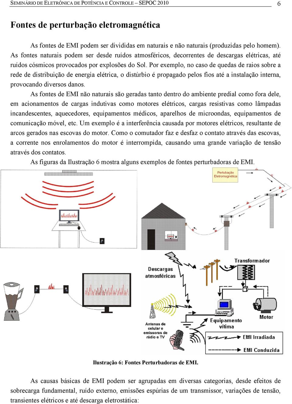 Por exemplo, no caso de quedas de raios sobre a rede de distribuição de energia elétrica, o distúrbio é propagado pelos fios até a instalação interna, provocando diversos danos.