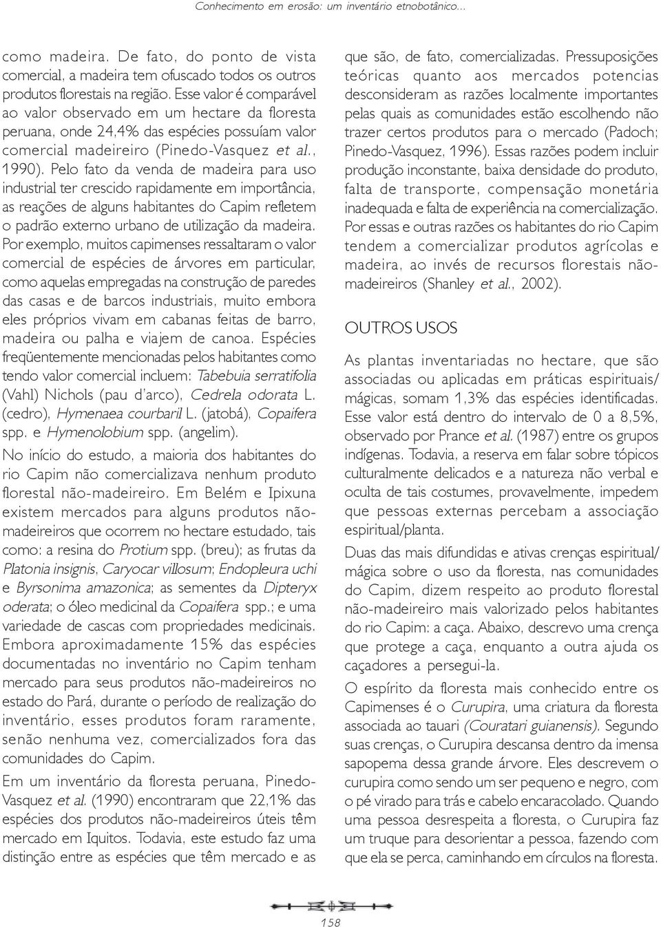 Pelo fato da venda de madeira para uso industrial ter crescido rapidamente em importância, as reações de alguns habitantes do Capim refletem o padrão externo urbano de utilização da madeira.