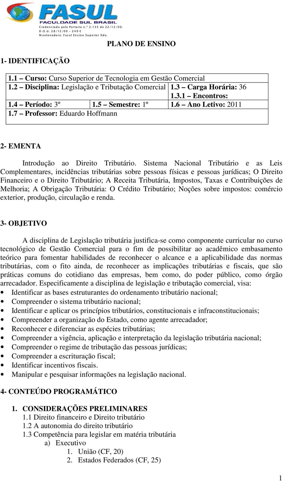 Sistema Nacional Tributário e as Leis Complementares, incidências tributárias sobre pessoas físicas e pessoas jurídicas; O Direito Financeiro e o Direito Tributário; A Receita Tributária, Impostos,