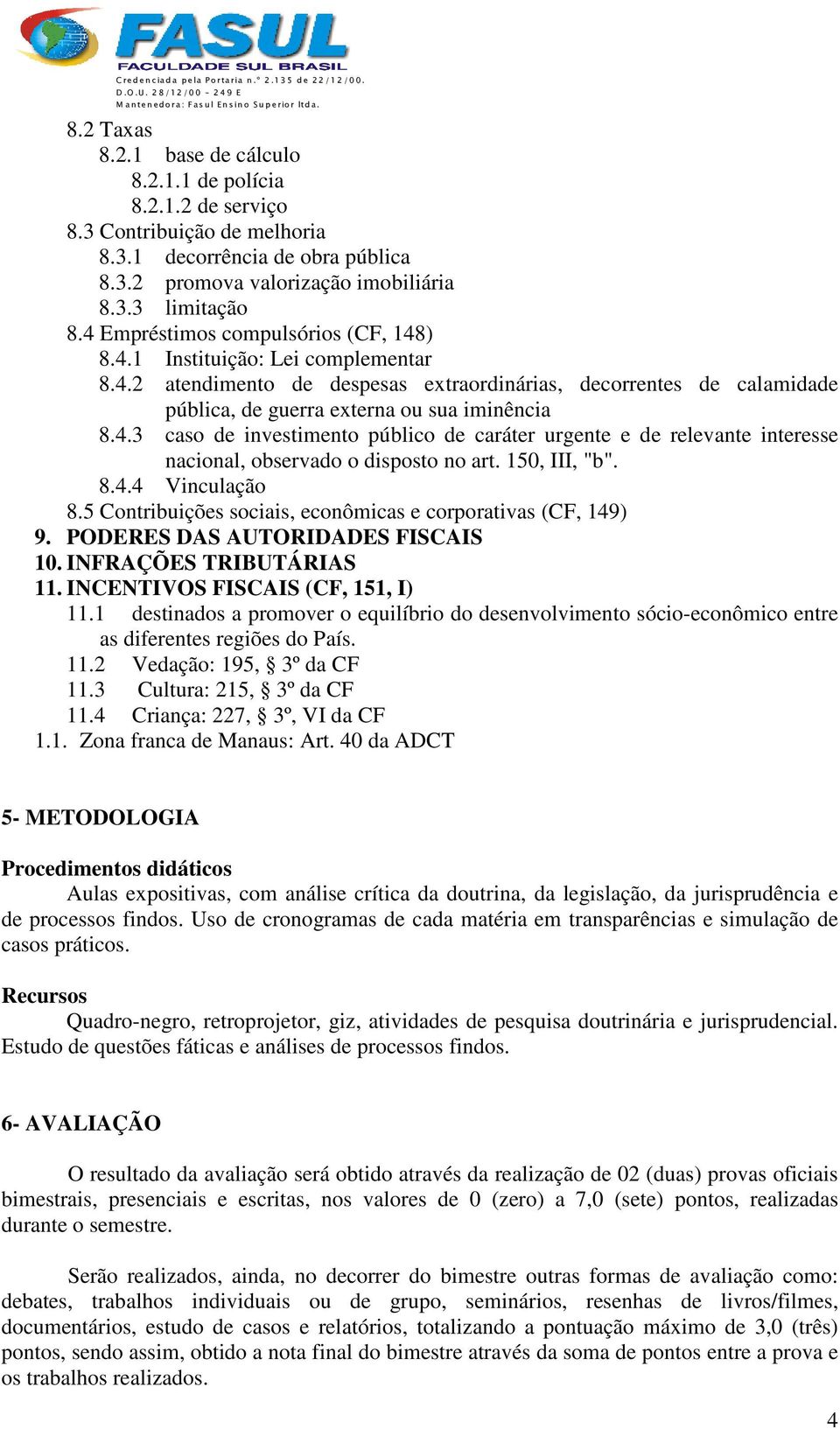 150, III, "b". 8.4.4 Vinculação 8.5 Contribuições sociais, econômicas e corporativas (CF, 149) 9. PODERES DAS AUTORIDADES FISCAIS 10. INFRAÇÕES TRIBUTÁRIAS 11. INCENTIVOS FISCAIS (CF, 151, I) 11.