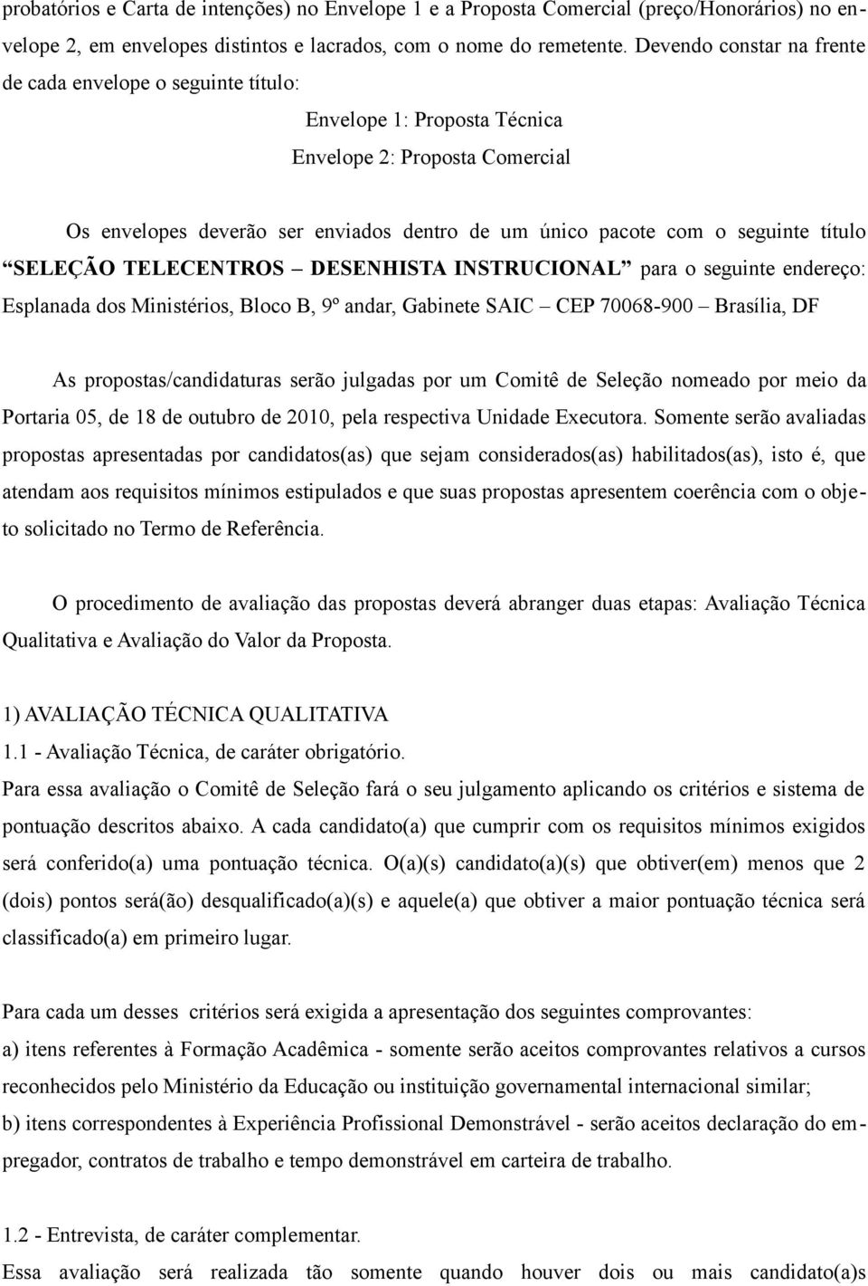 título SELEÇÃO TELECENTROS DESENHISTA INSTRUCIONAL para o seguinte endereço: Esplanada dos Ministérios, Bloco B, 9º andar, Gabinete SAIC CEP 70068-900 Brasília, DF As propostas/candidaturas serão