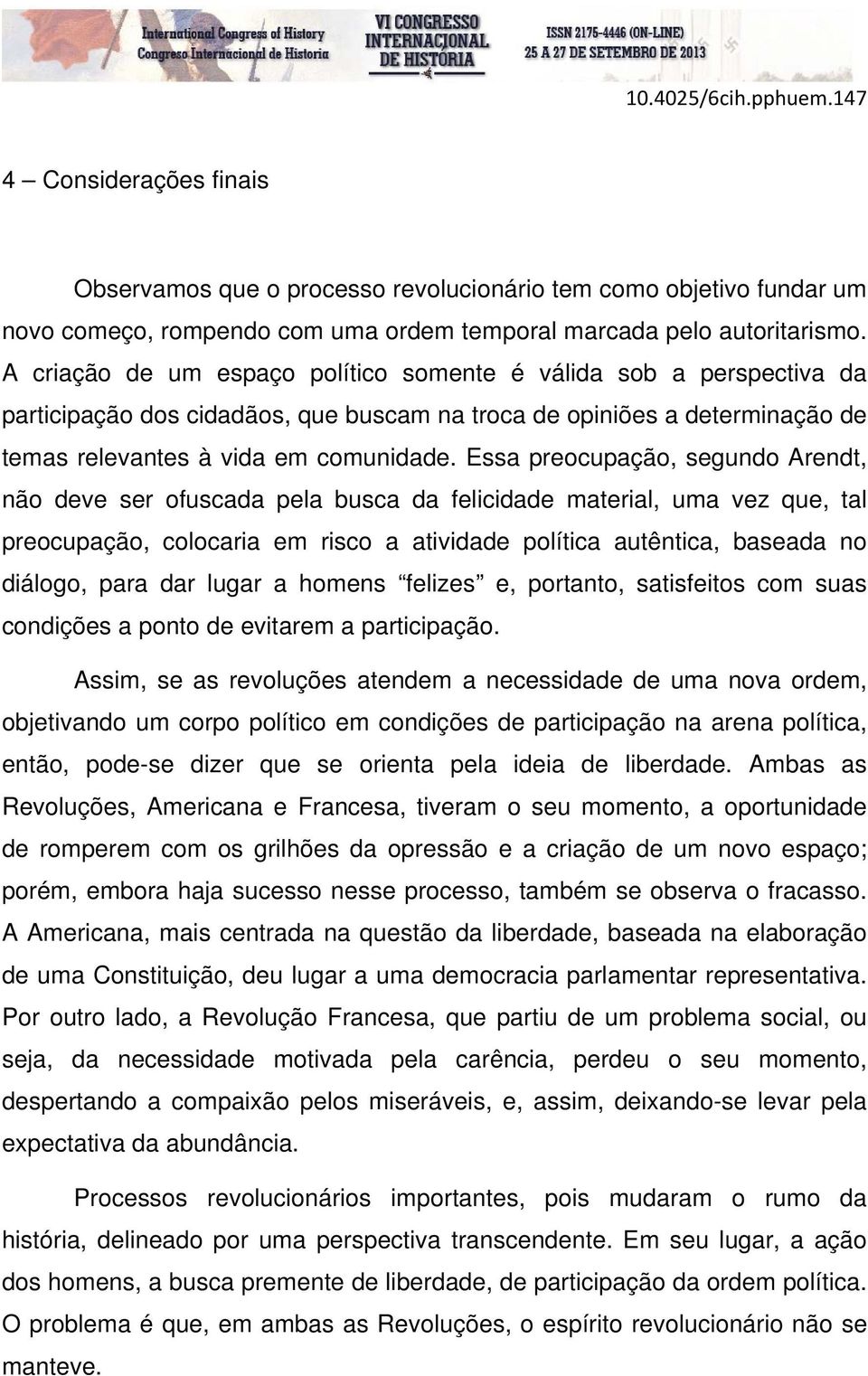 Essa preocupação, segundo Arendt, não deve ser ofuscada pela busca da felicidade material, uma vez que, tal preocupação, colocaria em risco a atividade política autêntica, baseada no diálogo, para