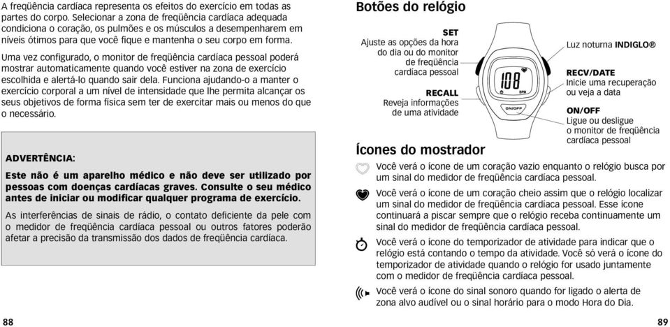 Uma vez configurado, o monitor de freqüência cardíaca pessoal poderá mostrar automaticamente quando você estiver na zona de exercício escolhida e alertá-lo quando sair dela.