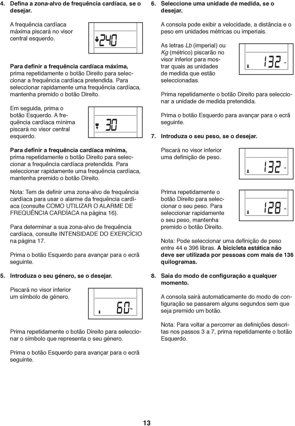 As letras Lb (imperial) ou Kg (métrico) piscarão no visor inferior para mostrar quais as unidades de medida que estão seleccionadas.