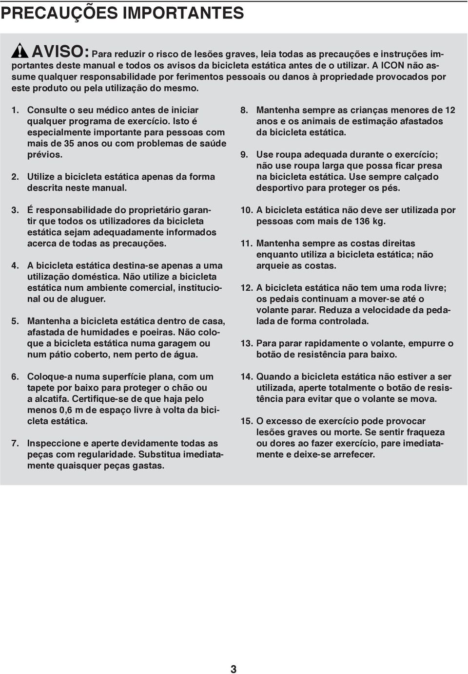 Consulte o seu médico antes de iniciar qualquer programa de exercício. Isto é especialmente importante para pessoas com mais de 35 anos ou com problemas de saúde prévios. 2.