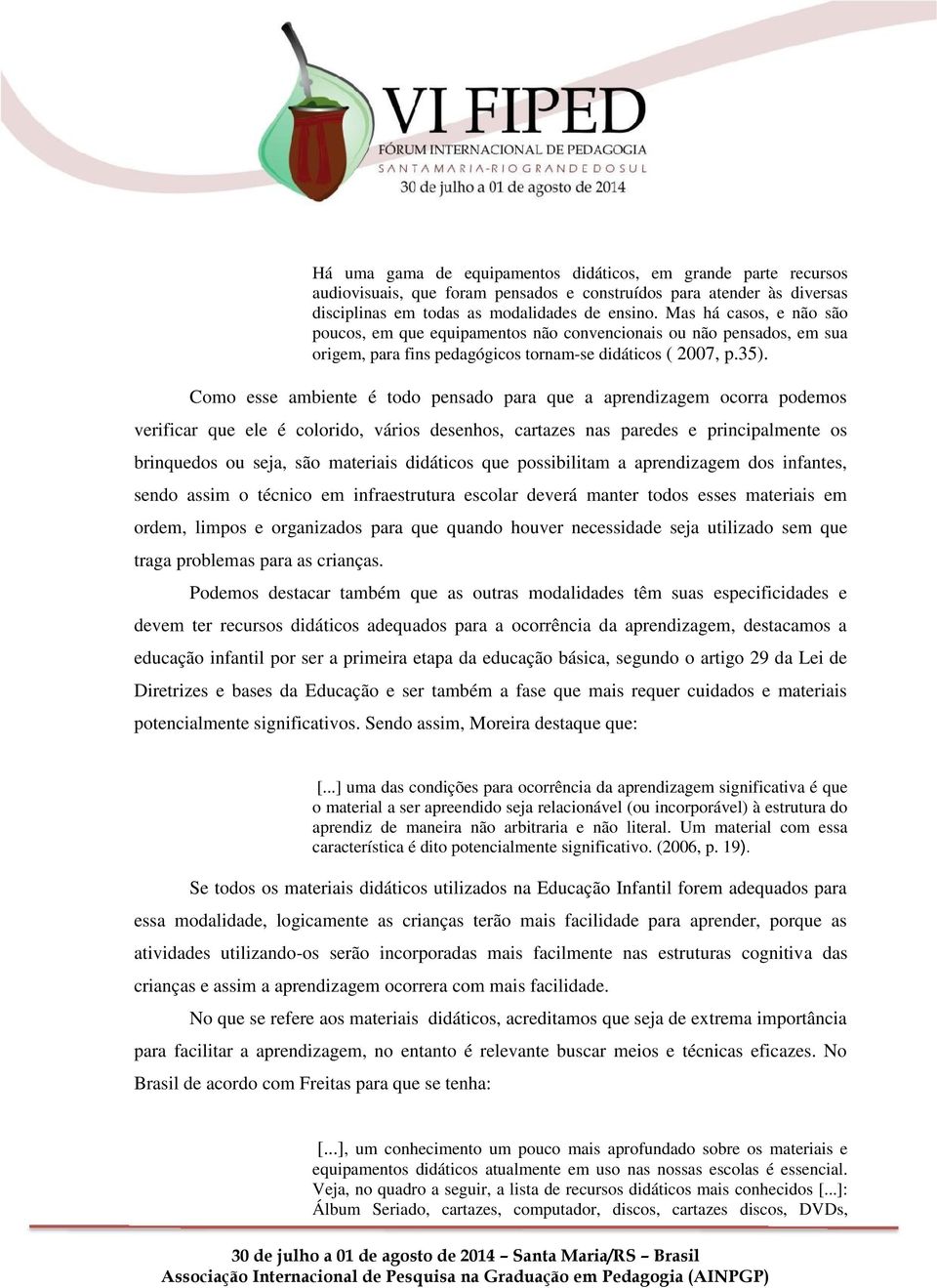 Como esse ambiente é todo pensado para que a aprendizagem ocorra podemos verificar que ele é colorido, vários desenhos, cartazes nas paredes e principalmente os brinquedos ou seja, são materiais