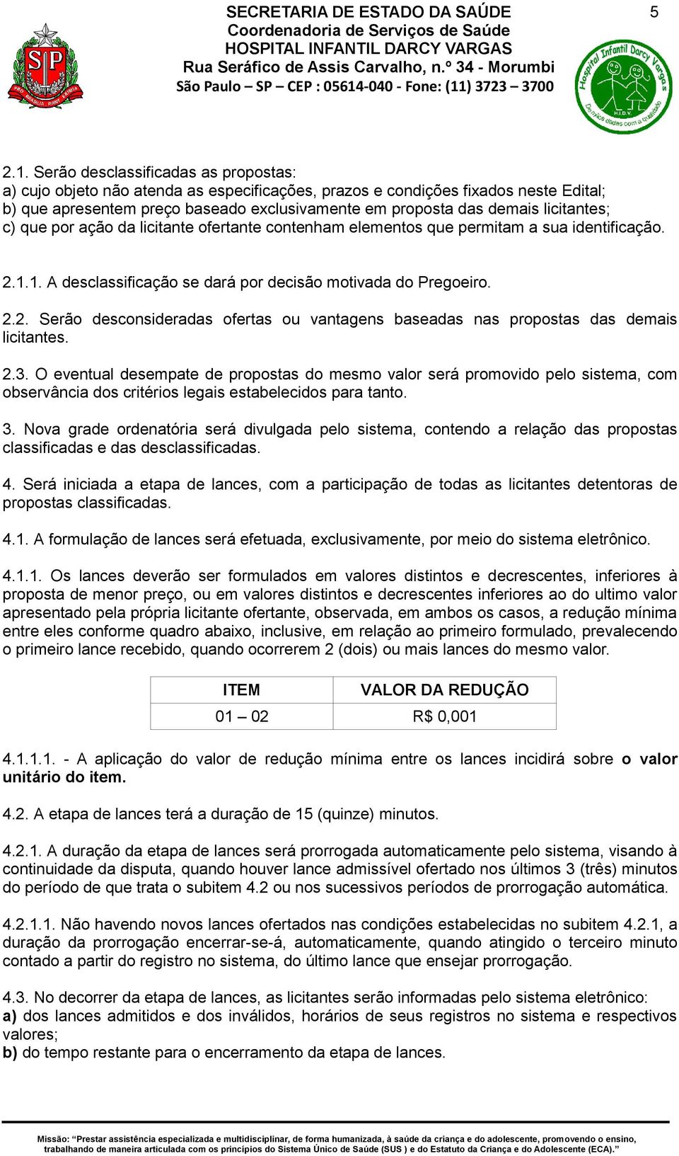 licitantes; c) que por ação da licitante ofertante contenham elementos que permitam a sua identificação. 2.1.1. A desclassificação se dará por decisão motivada do Pregoeiro. 2.2. Serão desconsideradas ofertas ou vantagens baseadas nas propostas das demais licitantes.