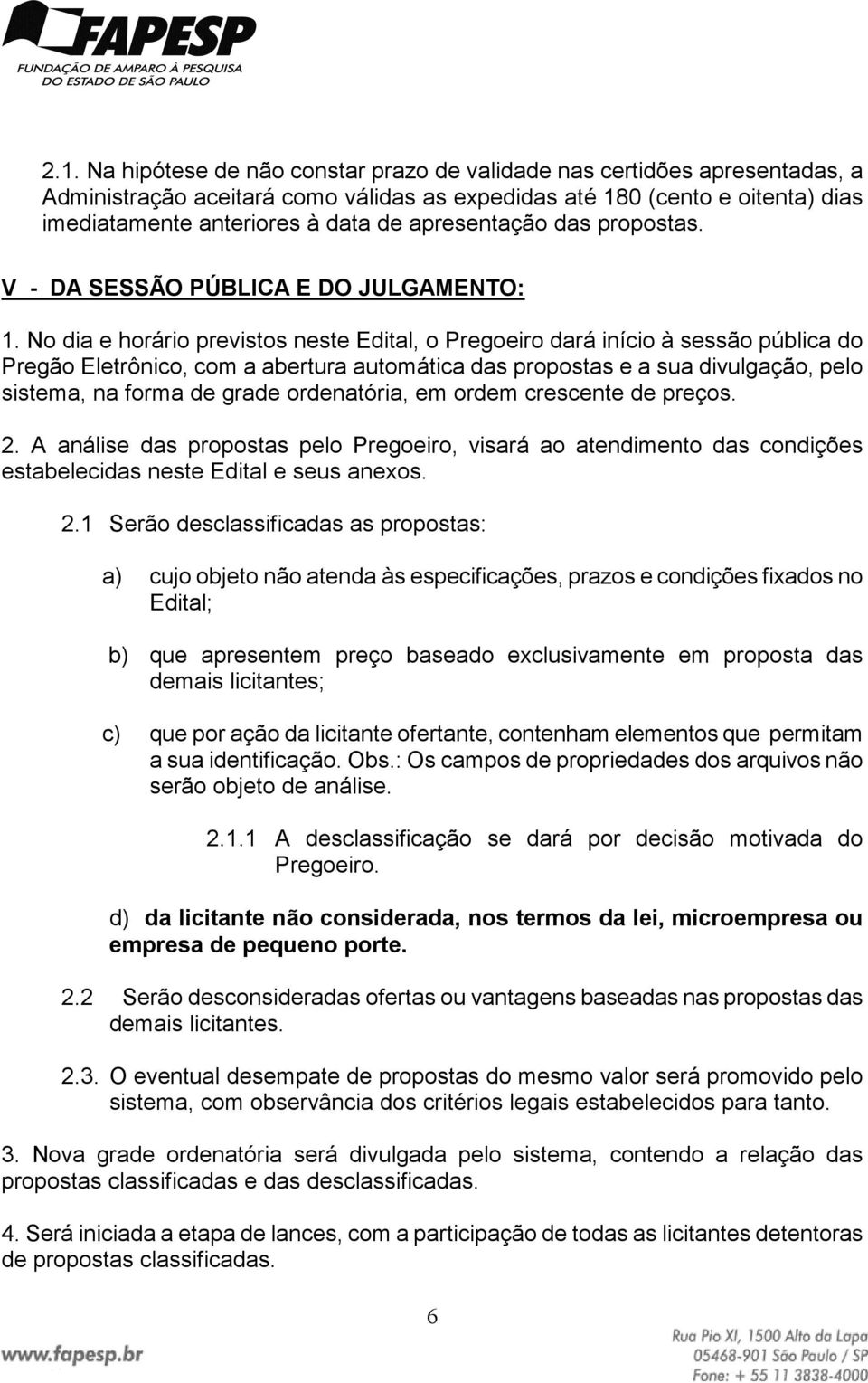 No dia e horário previstos neste Edital, o Pregoeiro dará início à sessão pública do Pregão Eletrônico, com a abertura automática das propostas e a sua divulgação, pelo sistema, na forma de grade