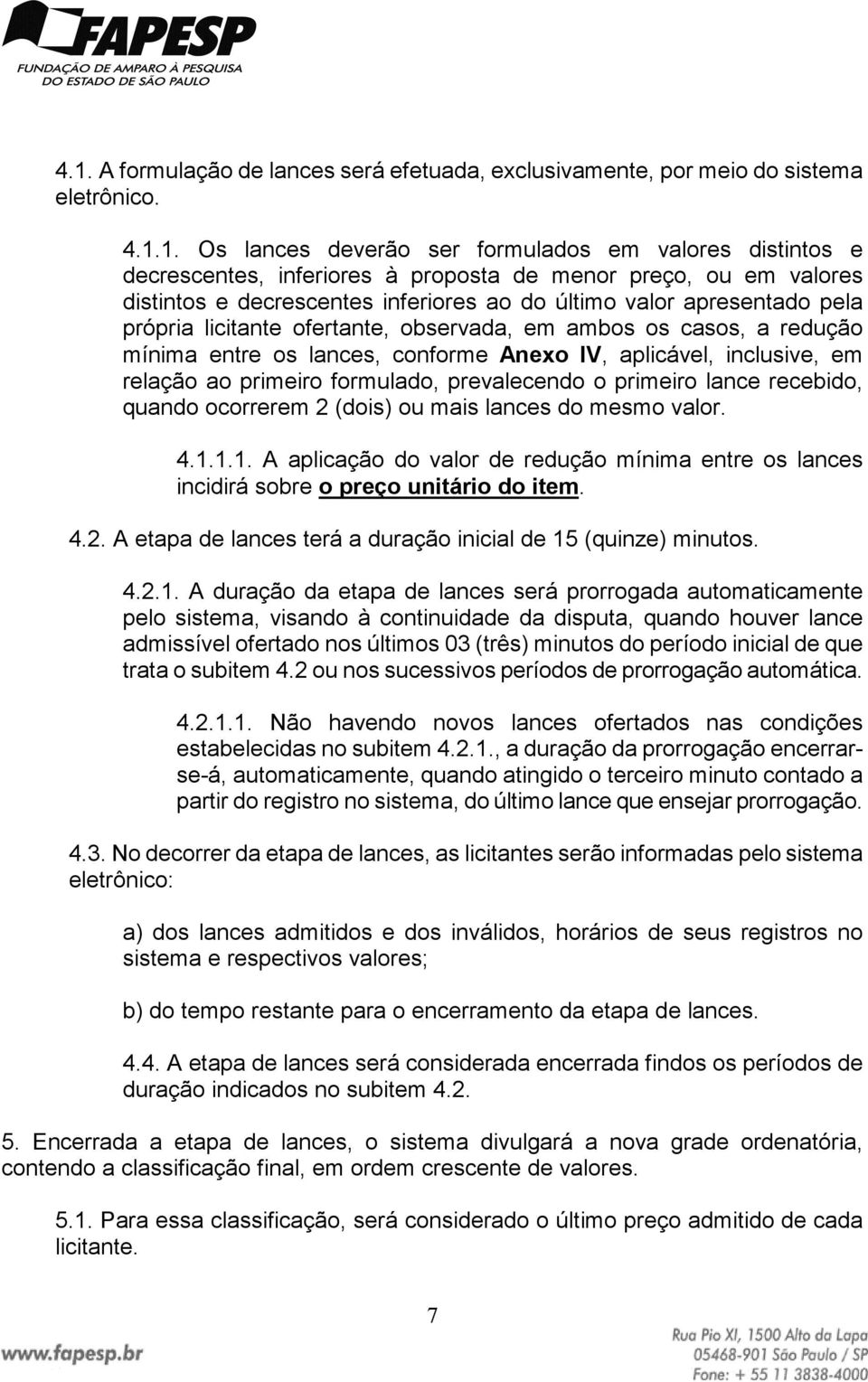 Anexo IV, aplicável, inclusive, em relação ao primeiro formulado, prevalecendo o primeiro lance recebido, quando ocorrerem 2 (dois) ou mais lances do mesmo valor. 4.1.