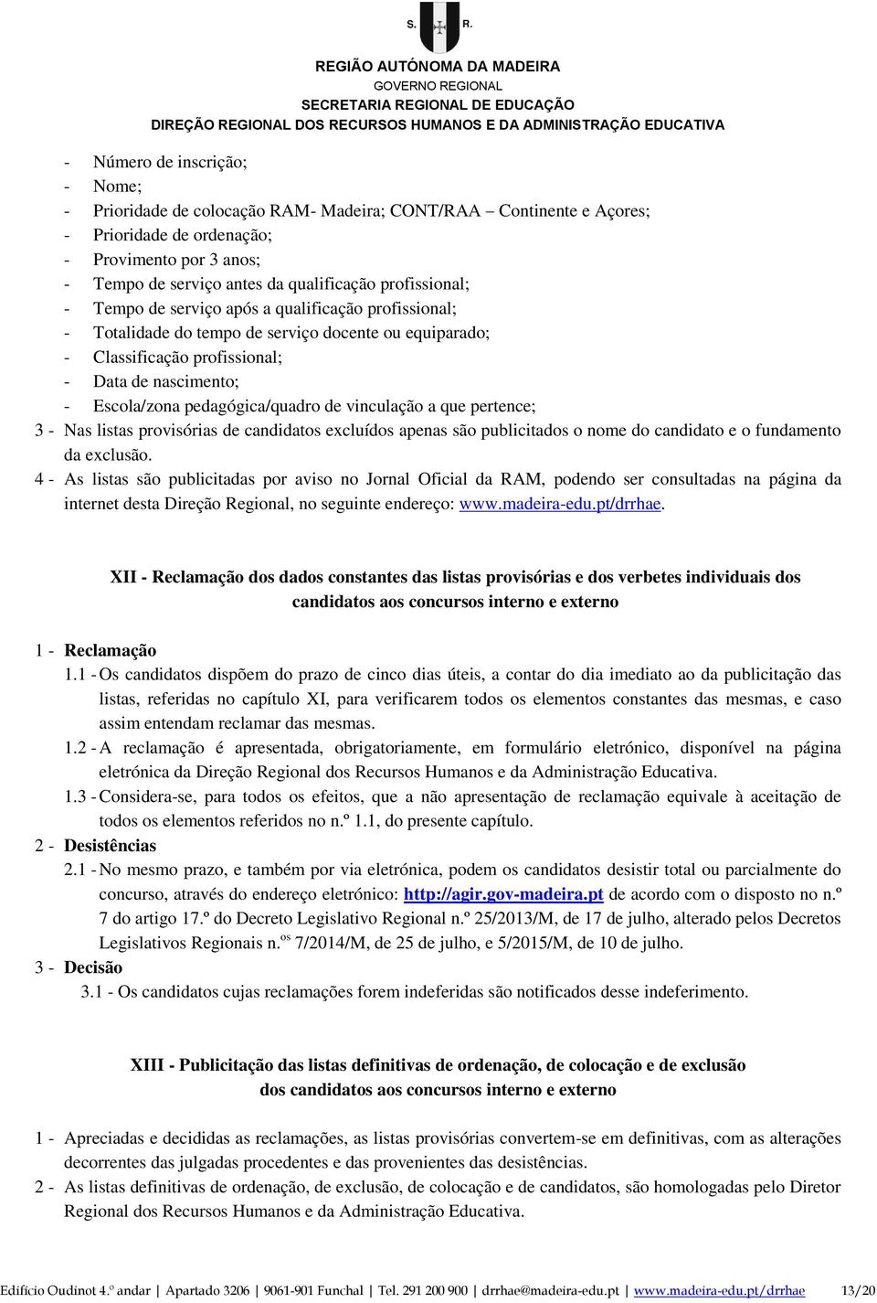 pedagógica/quadro de vinculação a que pertence; 3 - Nas listas provisórias de candidatos excluídos apenas são publicitados o nome do candidato e o fundamento da exclusão.