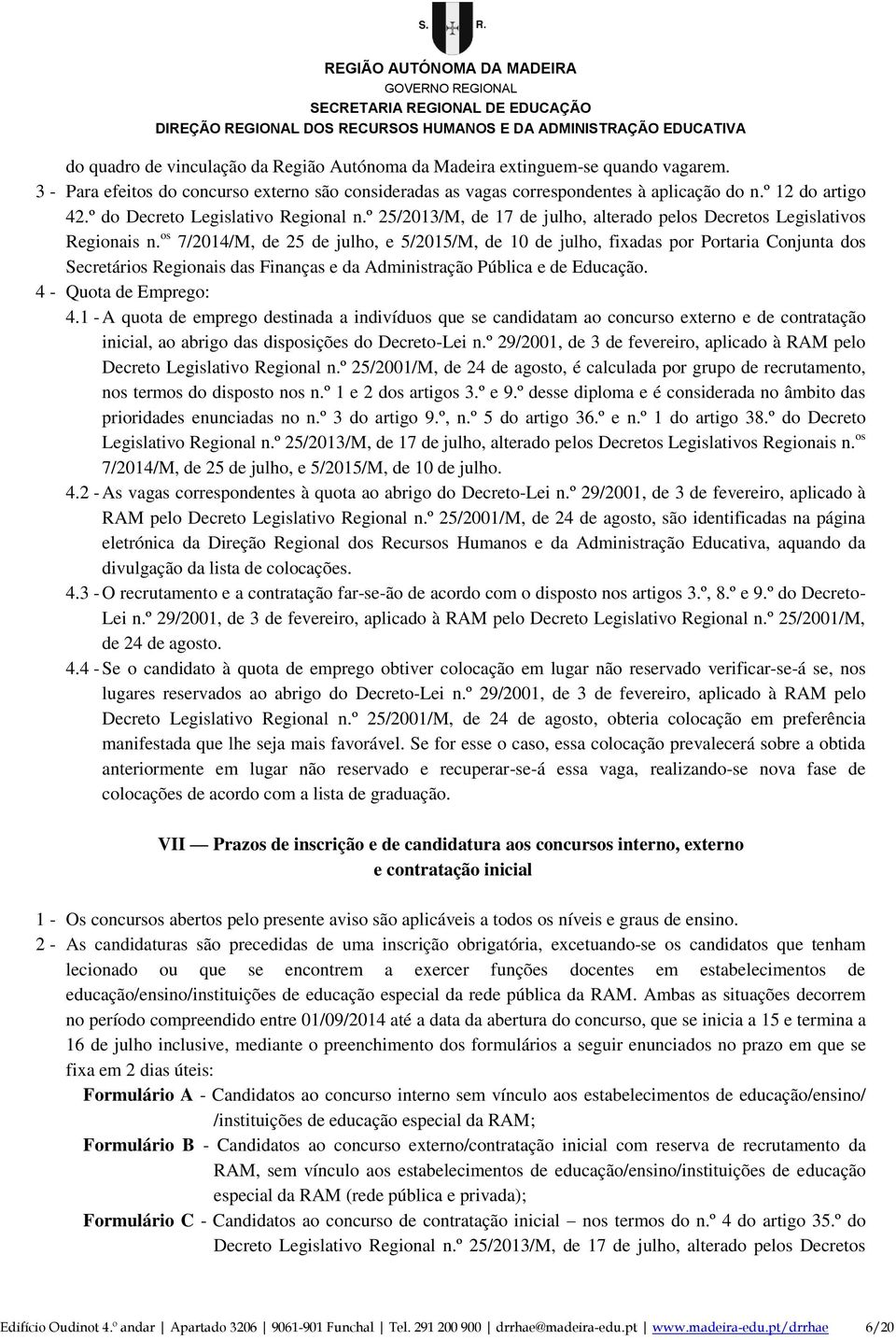 os 7/2014/M, de 25 de julho, e 5/2015/M, de 10 de julho, fixadas por Portaria Conjunta dos Secretários Regionais das Finanças e da Administração Pública e de Educação. 4 - Quota de Emprego: 4.