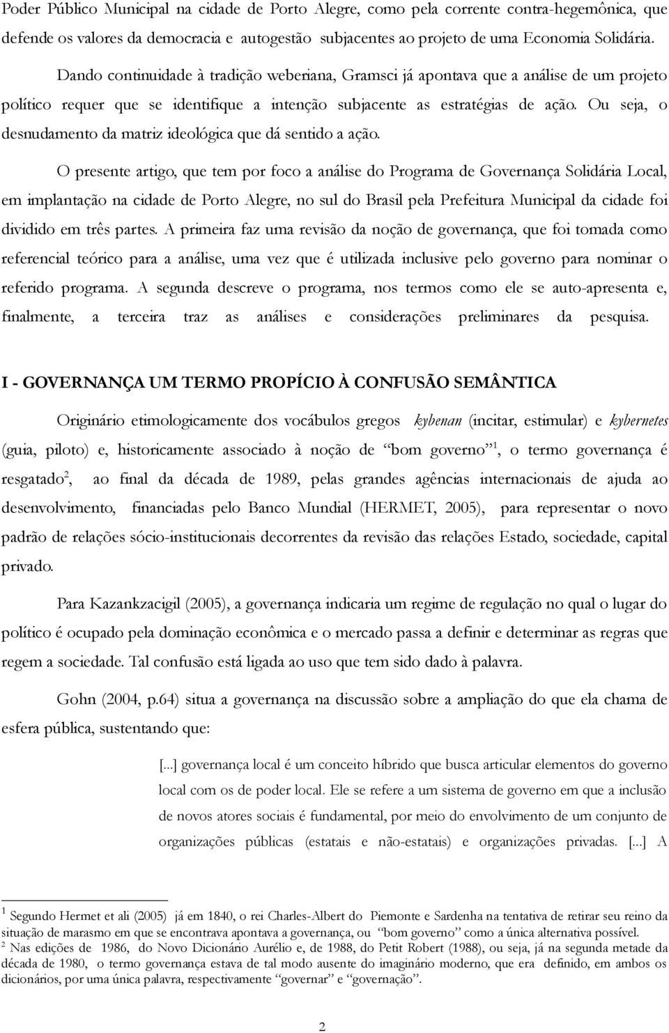 Ou seja, o desnudamento da matriz ideológica que dá sentido a ação.