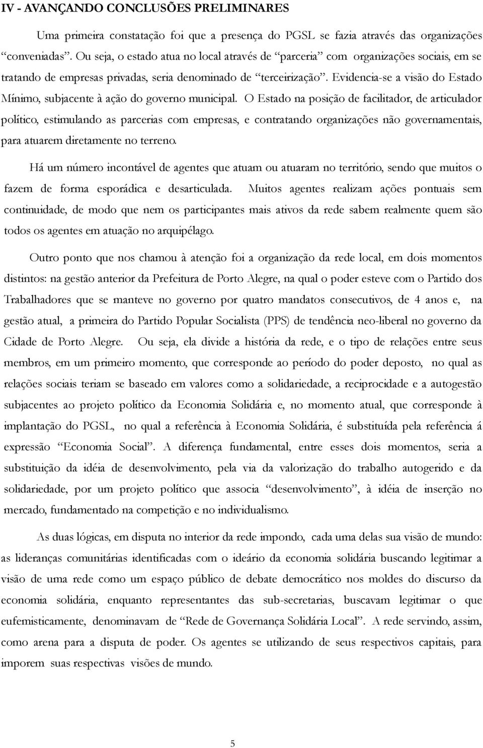 Evidencia-se a visão do Estado Mínimo, subjacente à ação do governo municipal.